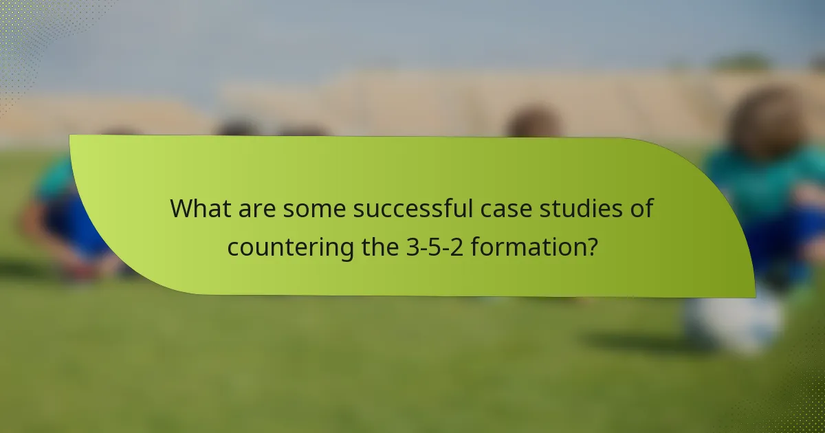 What are some successful case studies of countering the 3-5-2 formation?