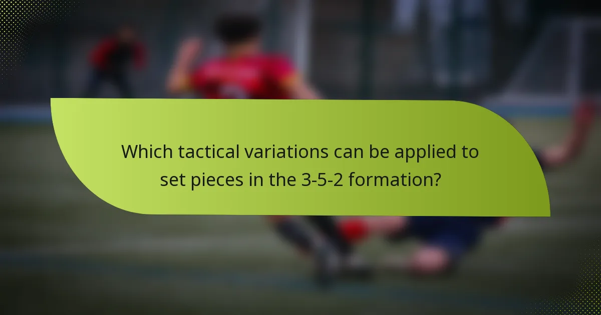 Which tactical variations can be applied to set pieces in the 3-5-2 formation?